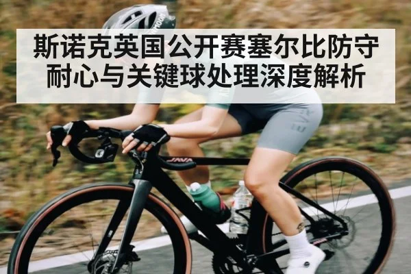 斯诺克英国公开赛塞尔比防守耐心与关键球处理深度解析 - kaiyun