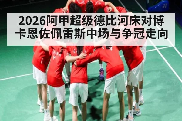 2026阿甲超级德比河床对博卡恩佐佩雷斯中场与争冠走向 - kaiyun