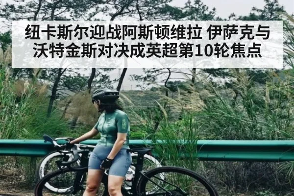 纽卡斯尔迎战阿斯顿维拉 伊萨克与沃特金斯对决成英超第10轮焦点 - kaiyun
