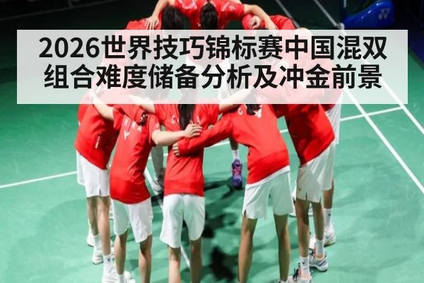 2026世界技巧锦标赛中国混双组合难度储备分析及冲金前景 - kaiyun